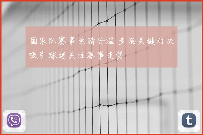 国家队赛事竞猜升温 多场关键对决吸引球迷关注赛事走势