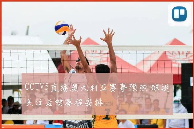 CCTV5直播澳大利亚赛事预热 球迷关注后续赛程安排