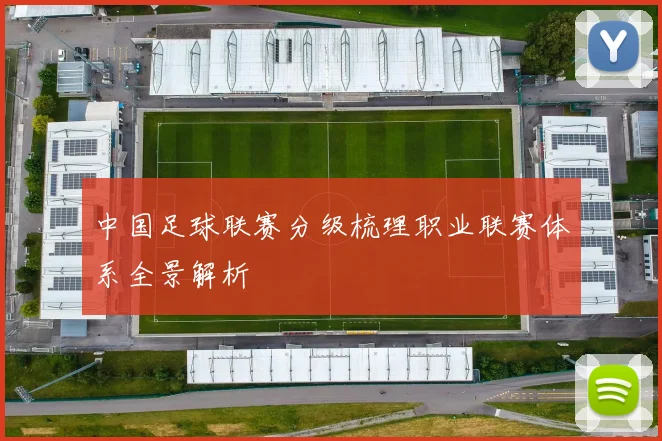 中国足球联赛分级梳理职业联赛体系全景解析