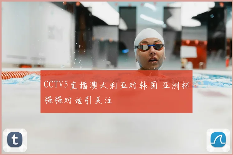 CCTV5直播澳大利亚对韩国 亚洲杯强强对话引关注