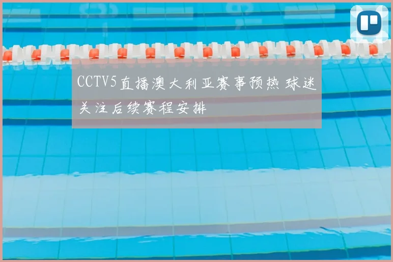 CCTV5直播澳大利亚赛事预热 球迷关注后续赛程安排