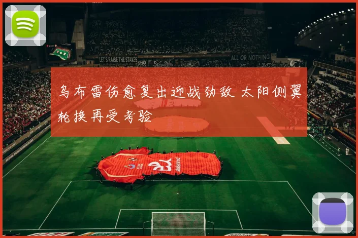 乌布雷伤愈复出迎战劲敌 太阳侧翼轮换再受考验