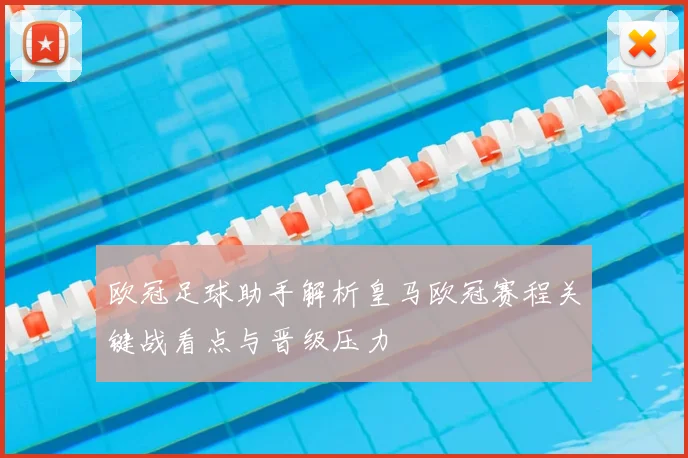 欧冠足球助手解析皇马欧冠赛程关键战看点与晋级压力