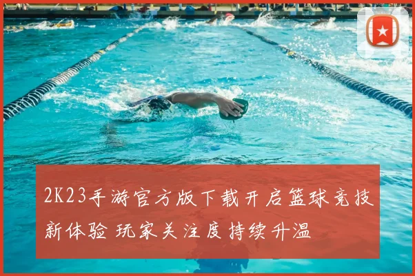 2K23手游官方版下载开启篮球竞技新体验 玩家关注度持续升温
