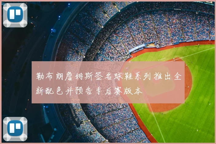 勒布朗詹姆斯签名球鞋系列推出全新配色并预告季后赛版本