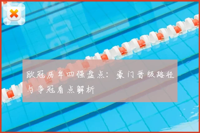 欧冠历年四强盘点：豪门晋级路径与争冠看点解析