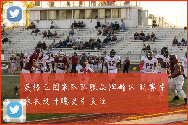 英格兰国家队队服品牌确认 新赛季球衣设计曝光引关注