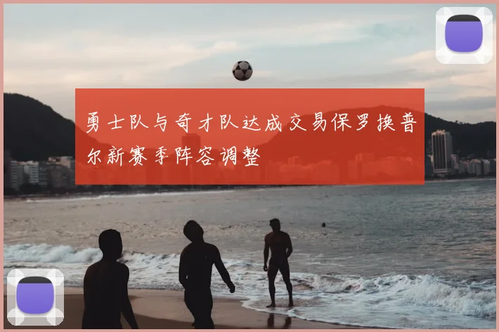 勇士队与奇才队达成交易保罗换普尔新赛季阵容调整