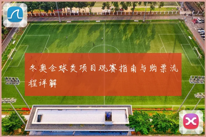 冬奥会球类项目观赛指南与购票流程详解