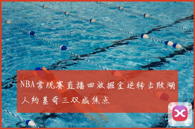 NBA常规赛直播回放掘金逆转击败湖人约基奇三双成焦点