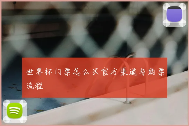 世界杯门票怎么买官方渠道与购票流程