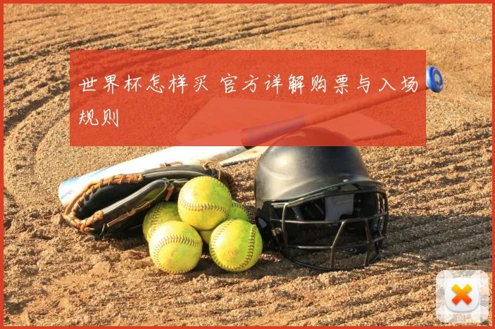 世界杯怎样买 官方详解购票与入场规则
