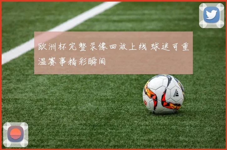 欧洲杯完整录像回放上线 球迷可重温赛事精彩瞬间