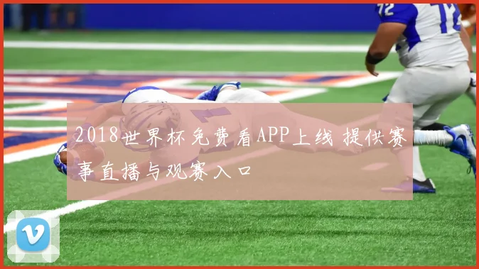 2018世界杯免费看APP上线 提供赛事直播与观赛入口